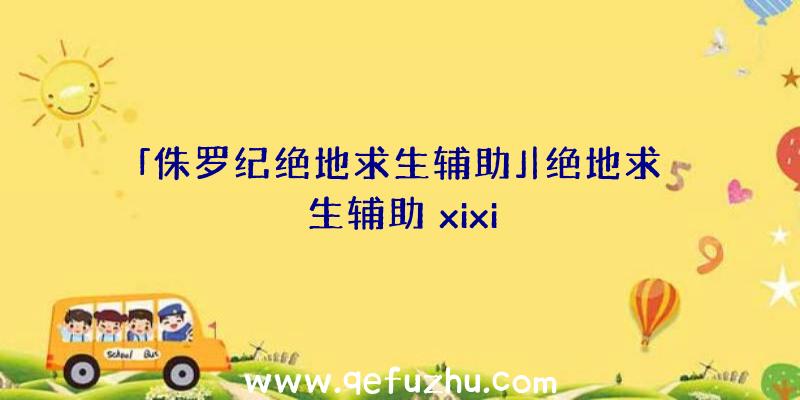 「侏罗纪绝地求生辅助」|绝地求生辅助